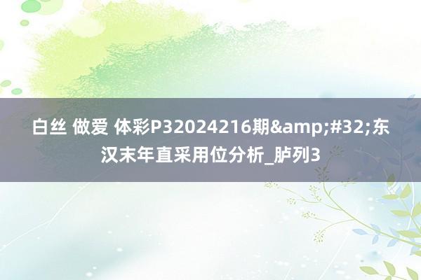 白丝 做爱 体彩P32024216期&#32;东汉末年直采用位分析_胪列3