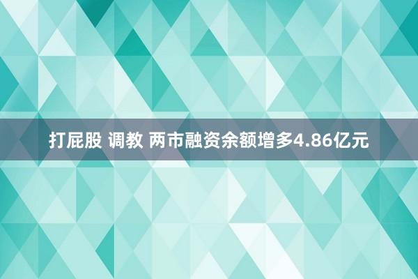 打屁股 调教 两市融资余额增多4.86亿元