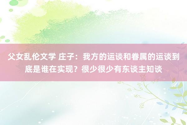 父女乱伦文学 庄子：我方的运谈和眷属的运谈到底是谁在实现？很少很少有东谈主知谈