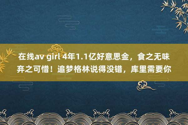 在线av girl 4年1.1亿好意思金，食之无味弃之可惜！追梦格林说得没错，库里需要你