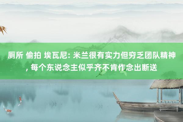 厕所 偷拍 埃瓦尼: 米兰很有实力但穷乏团队精神， 每个东说念主似乎齐不肯作念出断送