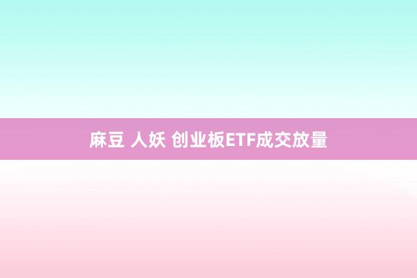 麻豆 人妖 创业板ETF成交放量