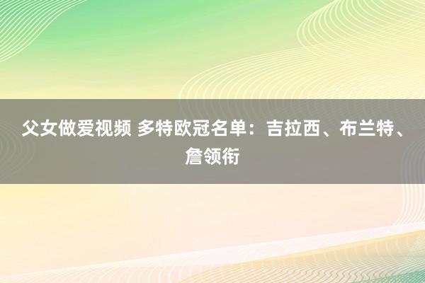 父女做爱视频 多特欧冠名单：吉拉西、布兰特、詹领衔