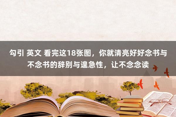 勾引 英文 看完这18张图，你就清亮好好念书与不念书的辞别与遑急性，让不念念读