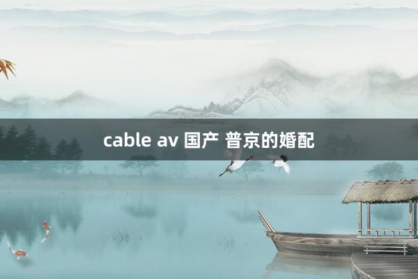 cable av 国产 普京的婚配