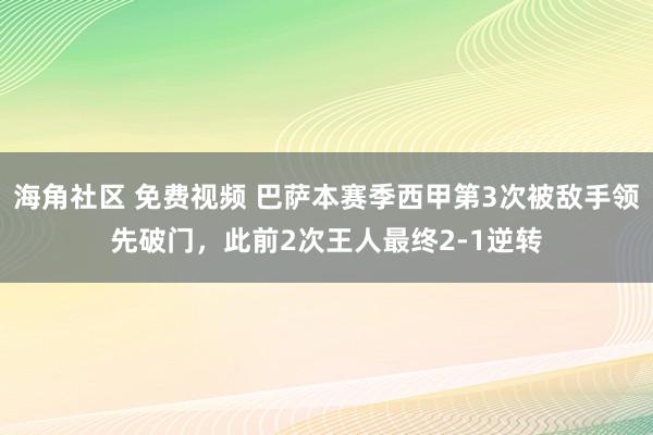 海角社区 免费视频 巴萨本赛季西甲第3次被敌手领先破门，此前2次王人最终2-1逆转