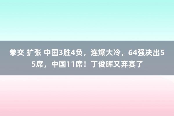 拳交 扩张 中国3胜4负，连爆大冷，64强决出55席，中国11席！丁俊晖又弃赛了