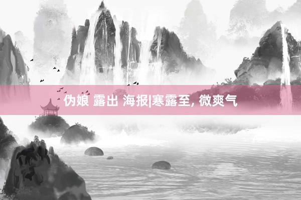 伪娘 露出 海报|寒露至， 微爽气