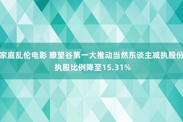 家庭乱伦电影 瞭望谷第一大推动当然东谈主减执股份 执股比例降至15.31%