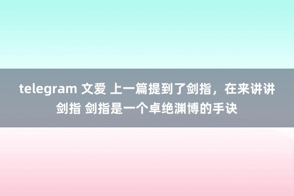 telegram 文爱 上一篇提到了剑指，在来讲讲剑指 剑指是一个卓绝渊博的手诀