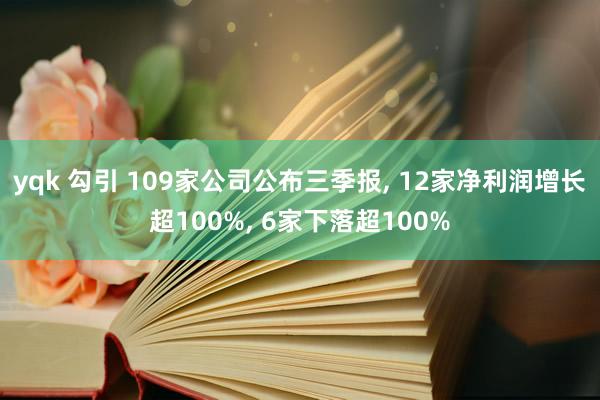 yqk 勾引 109家公司公布三季报， 12家净利润增长超100%， 6家下落超100%