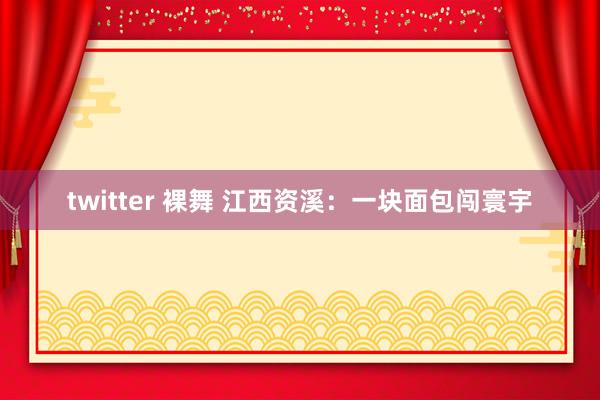 twitter 裸舞 江西资溪：一块面包闯寰宇