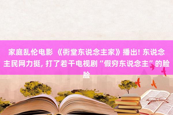 家庭乱伦电影 《衖堂东说念主家》播出! 东说念主民网力挺， 打了若干电视剧“假穷东说念主”的脸