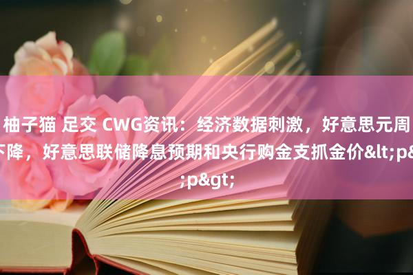 柚子猫 足交 CWG资讯：经济数据刺激，好意思元周一下降，好意思联储降息预期和央行购金支抓金价<p>