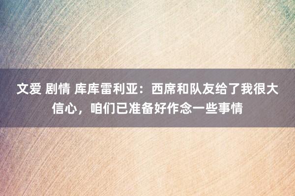 文爱 剧情 库库雷利亚：西席和队友给了我很大信心，咱们已准备好作念一些事情